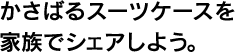 かさばるスーツケースを家族でシェアしよう。