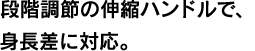 段階調節の伸縮ハンドルで、身長差に対応。