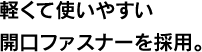 軽くて使いやすい開口ファスナーを採用。