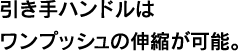 引き手ハンドルはワンプッシュの伸縮が可能。
