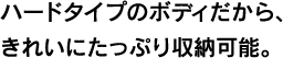 ハードタイプのボディだから、きれいにたっぷり収納可能。