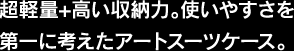 超軽量+高い収納力。使いやすさを第一に考えたアートスーツケース。