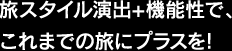 旅スタイル演出+機能性で、これまでの旅にプラスを!